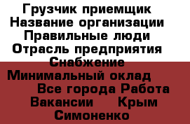 Грузчик-приемщик › Название организации ­ Правильные люди › Отрасль предприятия ­ Снабжение › Минимальный оклад ­ 26 000 - Все города Работа » Вакансии   . Крым,Симоненко